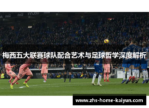 梅西五大联赛球队配合艺术与足球哲学深度解析